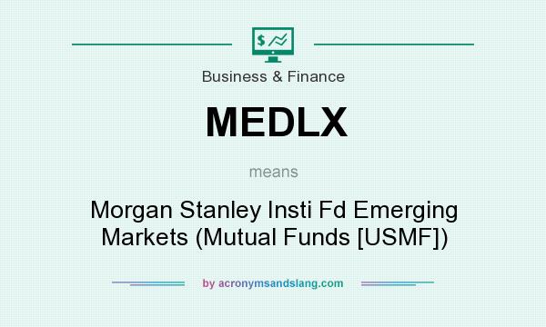 What does MEDLX mean? It stands for Morgan Stanley Insti Fd Emerging Markets (Mutual Funds [USMF])