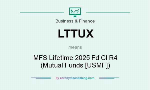 What does LTTUX mean? It stands for MFS Lifetime 2025 Fd Cl R4 (Mutual Funds [USMF])