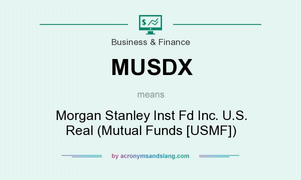 What does MUSDX mean? It stands for Morgan Stanley Inst Fd Inc. U.S. Real (Mutual Funds [USMF])
