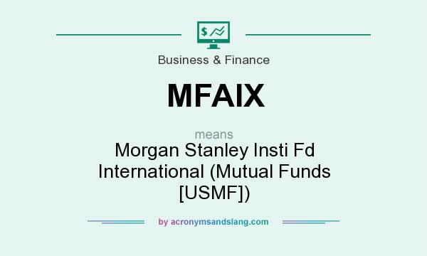 What does MFAIX mean? It stands for Morgan Stanley Insti Fd International (Mutual Funds [USMF])