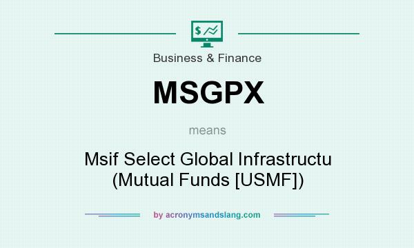 What does MSGPX mean? It stands for Msif Select Global Infrastructu (Mutual Funds [USMF])