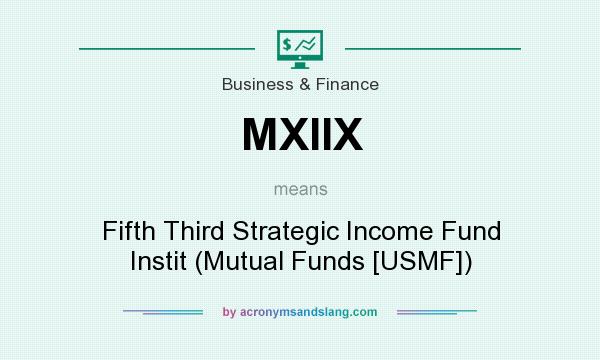 What does MXIIX mean? It stands for Fifth Third Strategic Income Fund Instit (Mutual Funds [USMF])