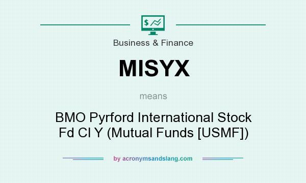 What does MISYX mean? It stands for BMO Pyrford International Stock Fd Cl Y (Mutual Funds [USMF])