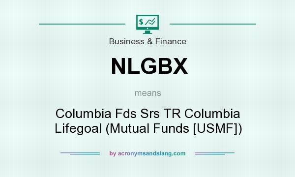 What does NLGBX mean? It stands for Columbia Fds Srs TR Columbia Lifegoal (Mutual Funds [USMF])