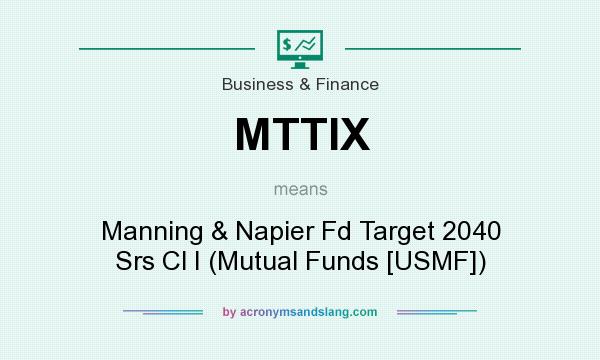 What does MTTIX mean? It stands for Manning & Napier Fd Target 2040 Srs Cl I (Mutual Funds [USMF])