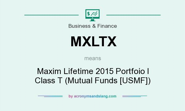 What does MXLTX mean? It stands for Maxim Lifetime 2015 Portfoio I Class T (Mutual Funds [USMF])