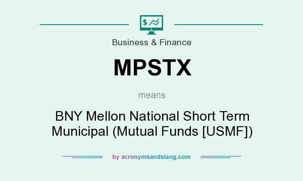 What does MPSTX mean? It stands for BNY Mellon National Short Term Municipal (Mutual Funds [USMF])