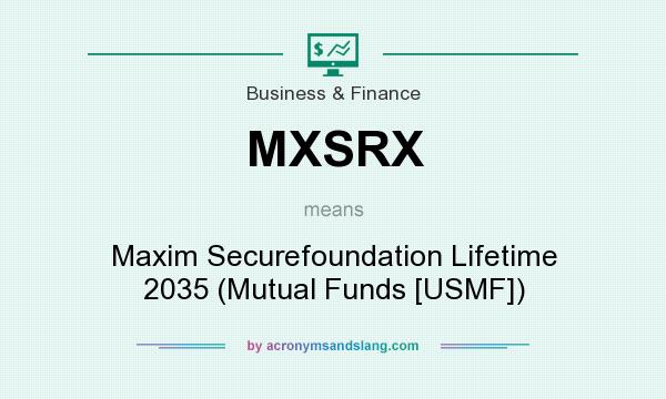 What does MXSRX mean? It stands for Maxim Securefoundation Lifetime 2035 (Mutual Funds [USMF])