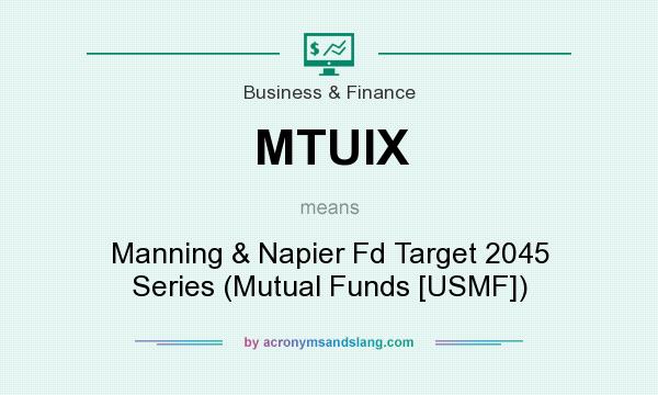 What does MTUIX mean? It stands for Manning & Napier Fd Target 2045 Series (Mutual Funds [USMF])