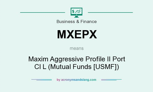 What does MXEPX mean? It stands for Maxim Aggressive Profile II Port Cl L (Mutual Funds [USMF])