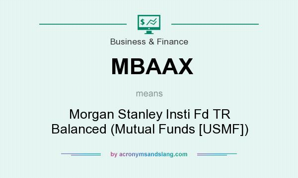 What does MBAAX mean? It stands for Morgan Stanley Insti Fd TR Balanced (Mutual Funds [USMF])