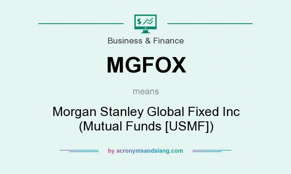 What does MGFOX mean? It stands for Morgan Stanley Global Fixed Inc (Mutual Funds [USMF])
