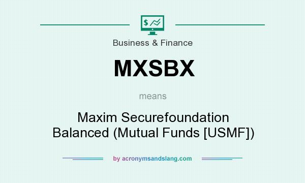 What does MXSBX mean? It stands for Maxim Securefoundation Balanced (Mutual Funds [USMF])