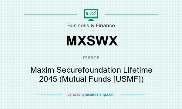 What does MXSWX mean? It stands for Maxim Securefoundation Lifetime 2045 (Mutual Funds [USMF])