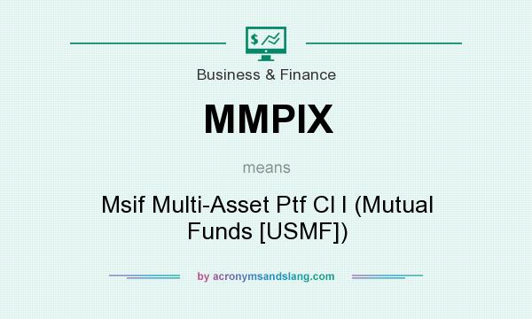 What does MMPIX mean? It stands for Msif Multi-Asset Ptf Cl I (Mutual Funds [USMF])