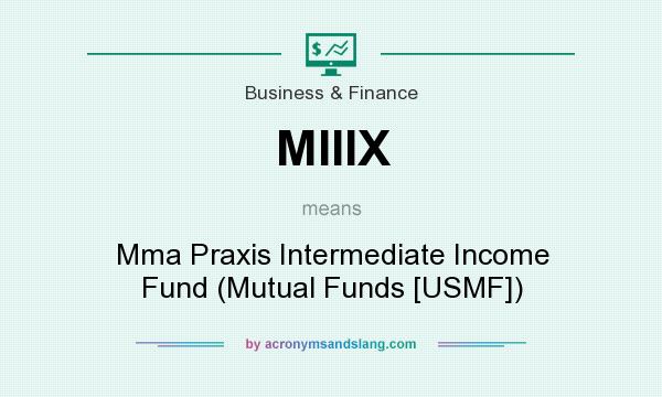What does MIIIX mean? It stands for Mma Praxis Intermediate Income Fund (Mutual Funds [USMF])
