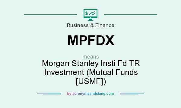 What does MPFDX mean? It stands for Morgan Stanley Insti Fd TR Investment (Mutual Funds [USMF])