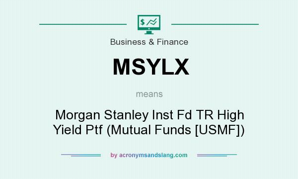 What does MSYLX mean? It stands for Morgan Stanley Inst Fd TR High Yield Ptf (Mutual Funds [USMF])