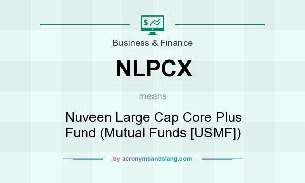 What does NLPCX mean? It stands for Nuveen Large Cap Core Plus Fund (Mutual Funds [USMF])