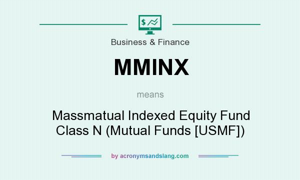 What does MMINX mean? It stands for Massmatual Indexed Equity Fund Class N (Mutual Funds [USMF])