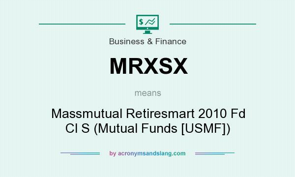 What does MRXSX mean? It stands for Massmutual Retiresmart 2010 Fd Cl S (Mutual Funds [USMF])