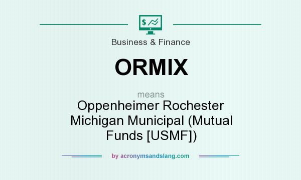 What does ORMIX mean? It stands for Oppenheimer Rochester Michigan Municipal (Mutual Funds [USMF])