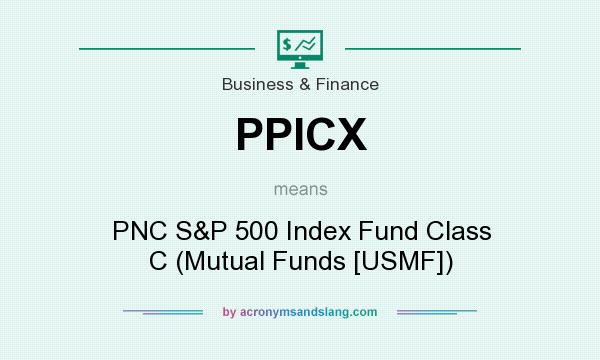 What does PPICX mean? It stands for PNC S&P 500 Index Fund Class C (Mutual Funds [USMF])