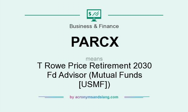 What does PARCX mean? It stands for T Rowe Price Retirement 2030 Fd Advisor (Mutual Funds [USMF])