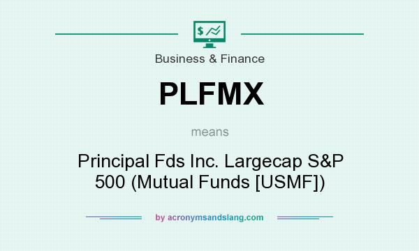 What does PLFMX mean? It stands for Principal Fds Inc. Largecap S&P 500 (Mutual Funds [USMF])