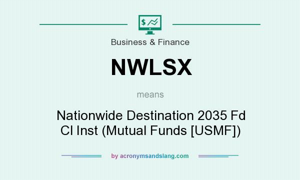 What does NWLSX mean? It stands for Nationwide Destination 2035 Fd Cl Inst (Mutual Funds [USMF])