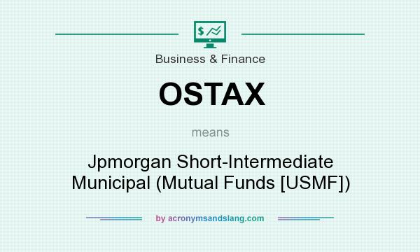 What does OSTAX mean? It stands for Jpmorgan Short-Intermediate Municipal (Mutual Funds [USMF])