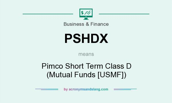 What does PSHDX mean? It stands for Pimco Short Term Class D (Mutual Funds [USMF])