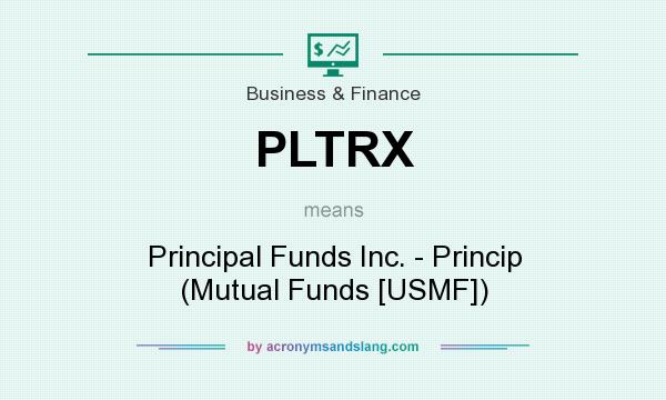 What does PLTRX mean? It stands for Principal Funds Inc. - Princip (Mutual Funds [USMF])