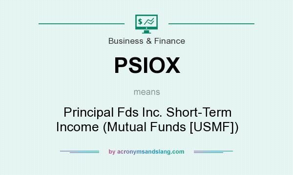 What does PSIOX mean? It stands for Principal Fds Inc. Short-Term Income (Mutual Funds [USMF])