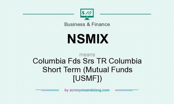 What does NSMIX mean? It stands for Columbia Fds Srs TR Columbia Short Term (Mutual Funds [USMF])