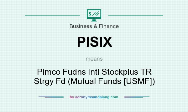 What does PISIX mean? It stands for Pimco Fudns Intl Stockplus TR Strgy Fd (Mutual Funds [USMF])