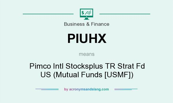 What does PIUHX mean? It stands for Pimco Intl Stocksplus TR Strat Fd US (Mutual Funds [USMF])