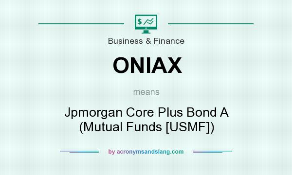 What does ONIAX mean? It stands for Jpmorgan Core Plus Bond A (Mutual Funds [USMF])