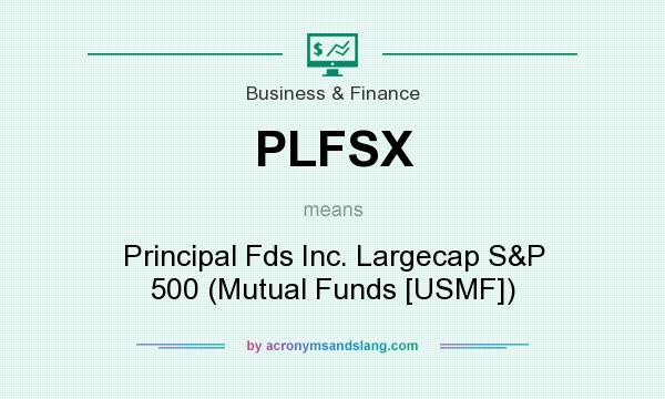 What does PLFSX mean? It stands for Principal Fds Inc. Largecap S&P 500 (Mutual Funds [USMF])