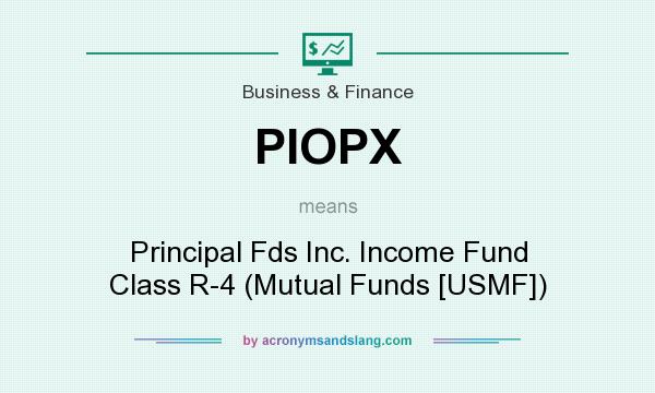 What does PIOPX mean? It stands for Principal Fds Inc. Income Fund Class R-4 (Mutual Funds [USMF])