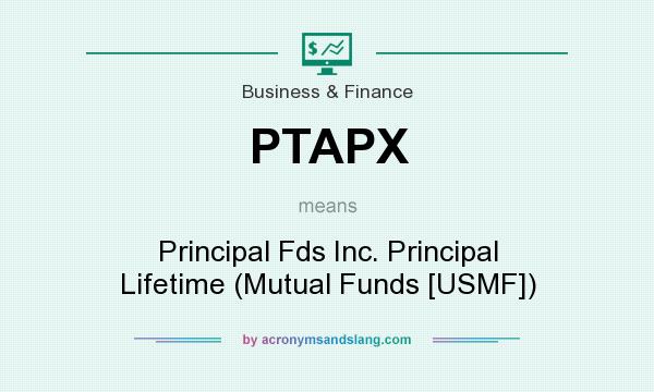 What does PTAPX mean? It stands for Principal Fds Inc. Principal Lifetime (Mutual Funds [USMF])
