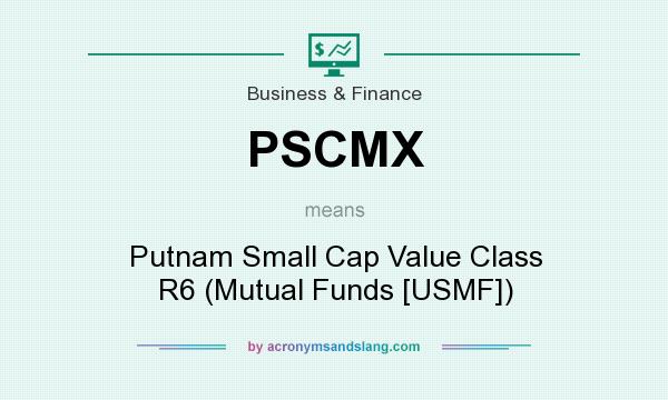 What does PSCMX mean? It stands for Putnam Small Cap Value Class R6 (Mutual Funds [USMF])