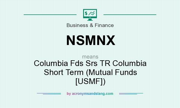 What does NSMNX mean? It stands for Columbia Fds Srs TR Columbia Short Term (Mutual Funds [USMF])