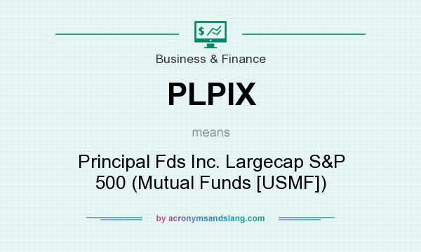 What does PLPIX mean? It stands for Principal Fds Inc. Largecap S&P 500 (Mutual Funds [USMF])