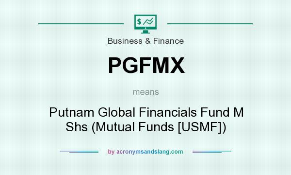What does PGFMX mean? It stands for Putnam Global Financials Fund M Shs (Mutual Funds [USMF])