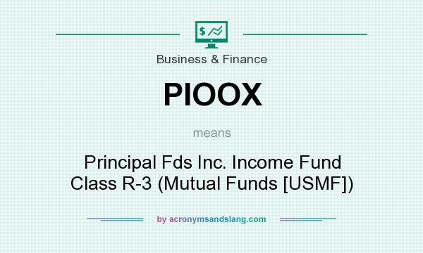 What does PIOOX mean? It stands for Principal Fds Inc. Income Fund Class R-3 (Mutual Funds [USMF])