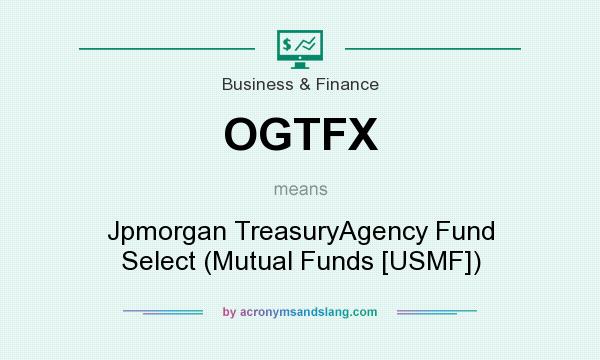 What does OGTFX mean? It stands for Jpmorgan TreasuryAgency Fund Select (Mutual Funds [USMF])