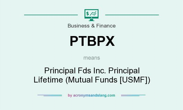 What does PTBPX mean? It stands for Principal Fds Inc. Principal Lifetime (Mutual Funds [USMF])