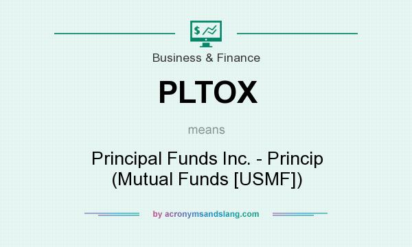 What does PLTOX mean? It stands for Principal Funds Inc. - Princip (Mutual Funds [USMF])