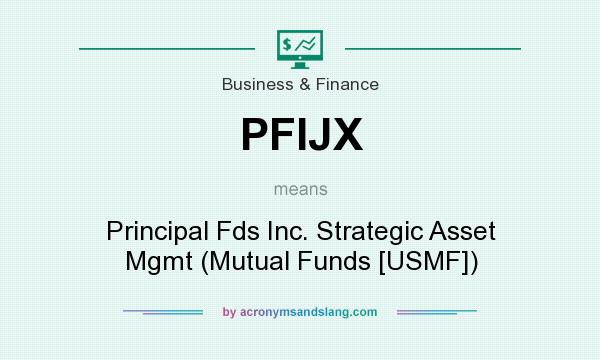 What does PFIJX mean? It stands for Principal Fds Inc. Strategic Asset Mgmt (Mutual Funds [USMF])